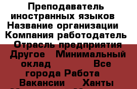 Преподаватель иностранных языков › Название организации ­ Компания-работодатель › Отрасль предприятия ­ Другое › Минимальный оклад ­ 20 000 - Все города Работа » Вакансии   . Ханты-Мансийский,Мегион г.